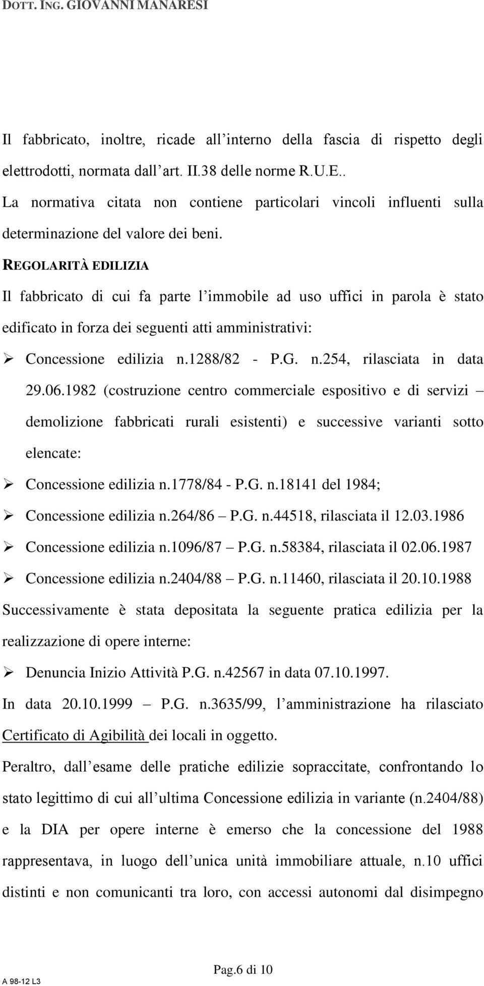 REGOLARITÀ EDILIZIA Il fabbricato di cui fa parte l immobile ad uso uffici in parola è stato edificato in forza dei seguenti atti amministrativi: Concessione edilizia n.1288/82 - P.G. n.254, rilasciata in data 29.