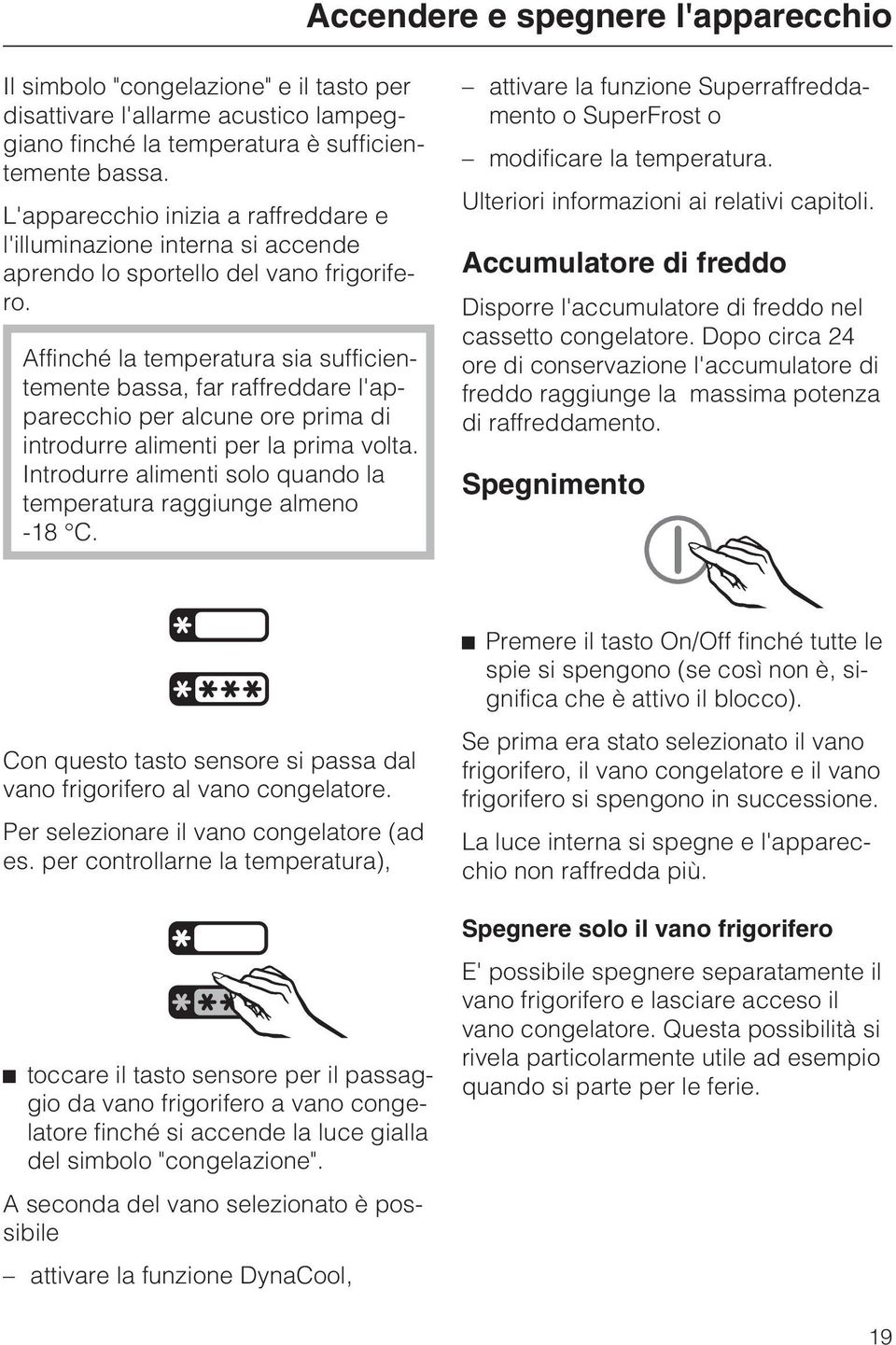 Affinché la temperatura sia sufficientemente bassa, far raffreddare l'apparecchio per alcune ore prima di introdurre alimenti per la prima volta.