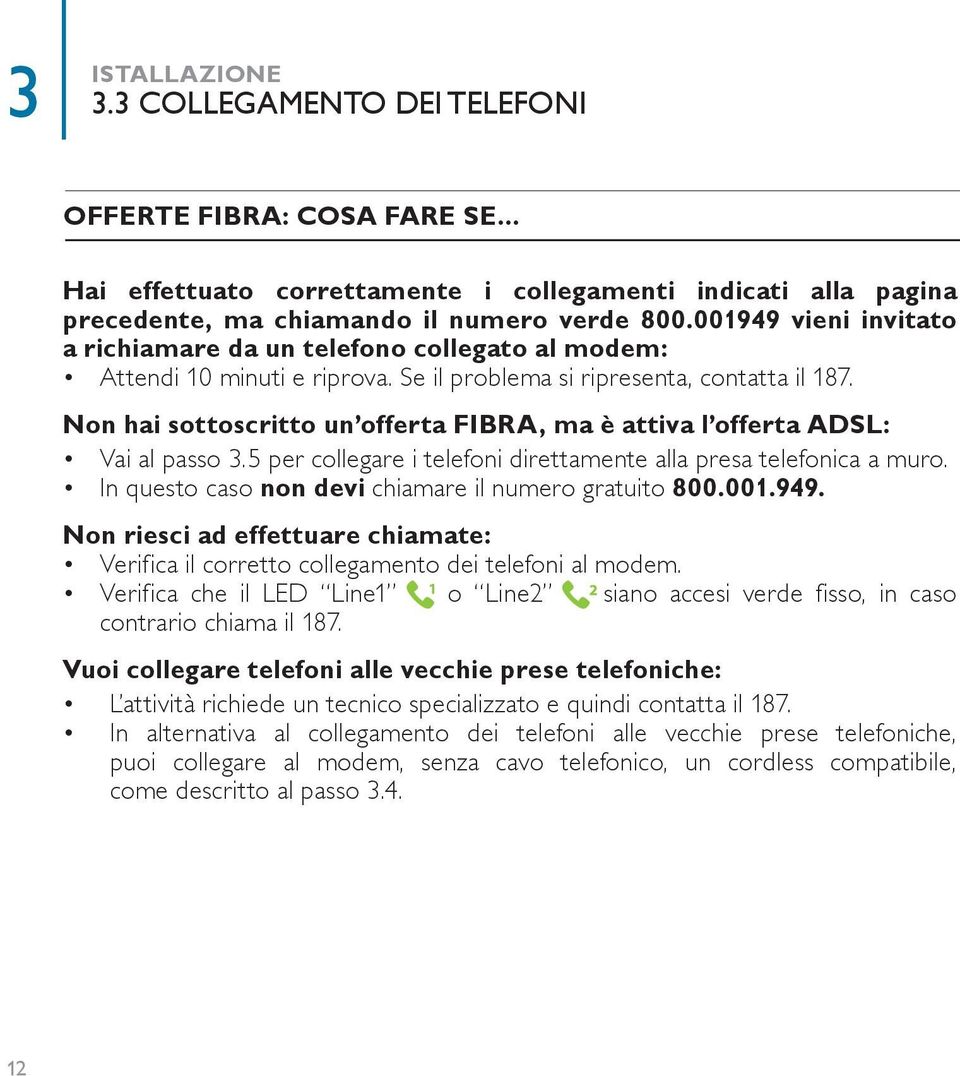 Non hai sottoscritto un offerta FIBRA, ma è attiva l offerta ADSL: Vai al passo 3.5 per collegare i telefoni direttamente alla presa telefonica a muro.