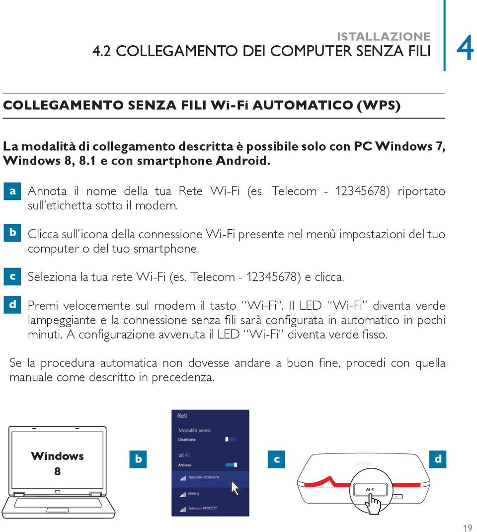 Clicca sull icona della connessione Wi-Fi presente nel menù impostazioni del tuo computer o del tuo smartphone. c. c Seleziona la tua rete Wi-Fi (es. Telecom - 12345678) e clicca. d. Premi velocemente sul modem il tasto Wi-Fi.