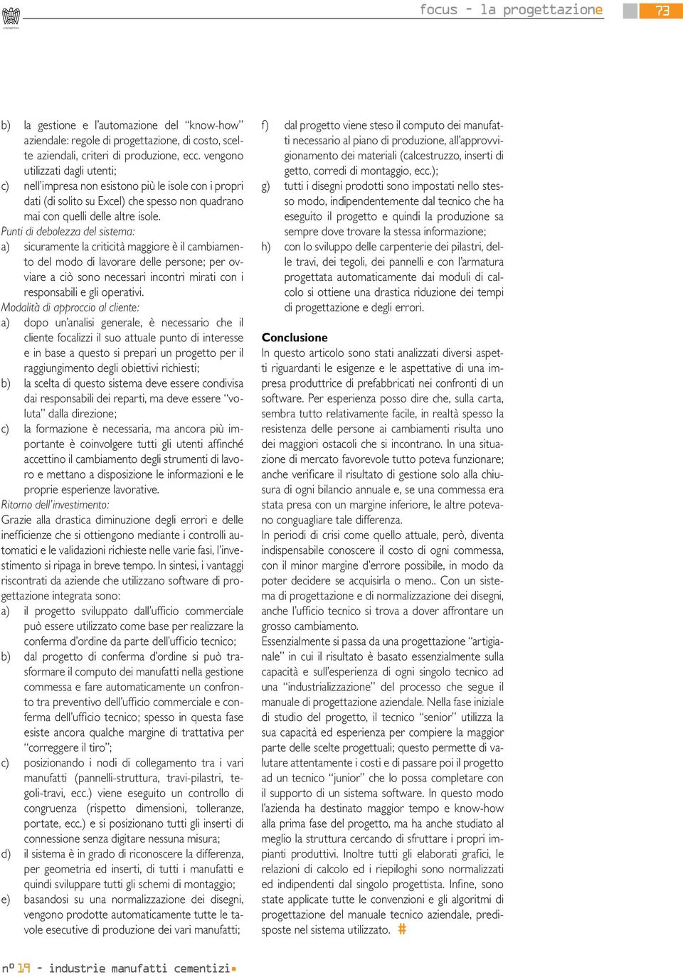 Punti di debolezza del sistema: a) sicuramente la criticità maggiore è il cambiamento del modo di lavorare delle persone; per ovviare a ciò sono necessari incontri mirati con i responsabili e gli