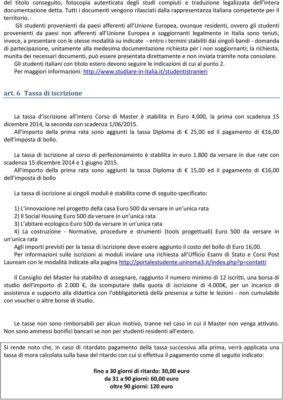 Gli studenti provenienti da paesi afferenti all Unione Europea, ovunque residenti, ovvero gli studenti provenienti da paesi non afferenti all Unione Europea e soggiornanti legalmente in Italia sono