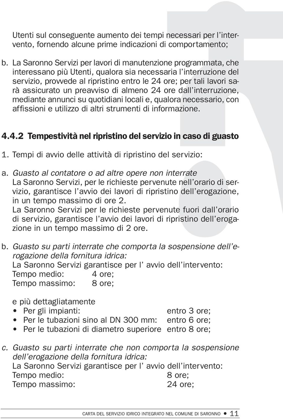 assicurato un preavviso di almeno 24 ore dall interruzione, mediante annunci su quotidiani locali e, qualora necessario, con affissioni e utilizzo di altri strumenti di informazione. 4.4.2 Tempestività nel ripristino del servizio in caso di guasto 1.