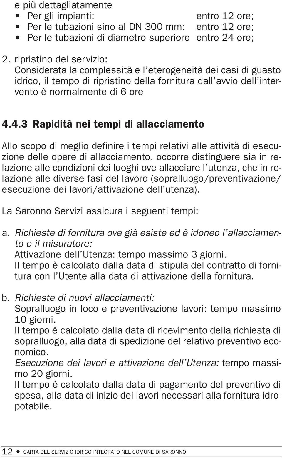 4.3 Rapidità nei tempi di allacciamento Allo scopo di meglio definire i tempi relativi alle attività di esecuzione delle opere di allacciamento, occorre distinguere sia in relazione alle condizioni