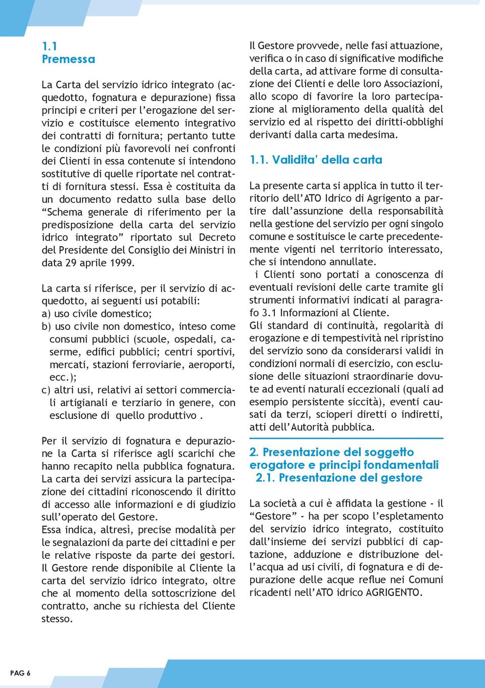 Essa è costituita da un documento redatto sulla base dello Schema generale di riferimento per la predisposizione della carta del servizio idrico integrato riportato sul Decreto del Presidente del