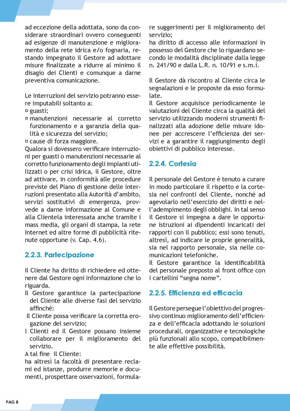 Le interruzioni del servizio potranno essere imputabili soltanto a: guasti; manutenzioni necessarie al corretto funzionamento e a garanzia della qualità e sicurezza del servizio; cause di forza