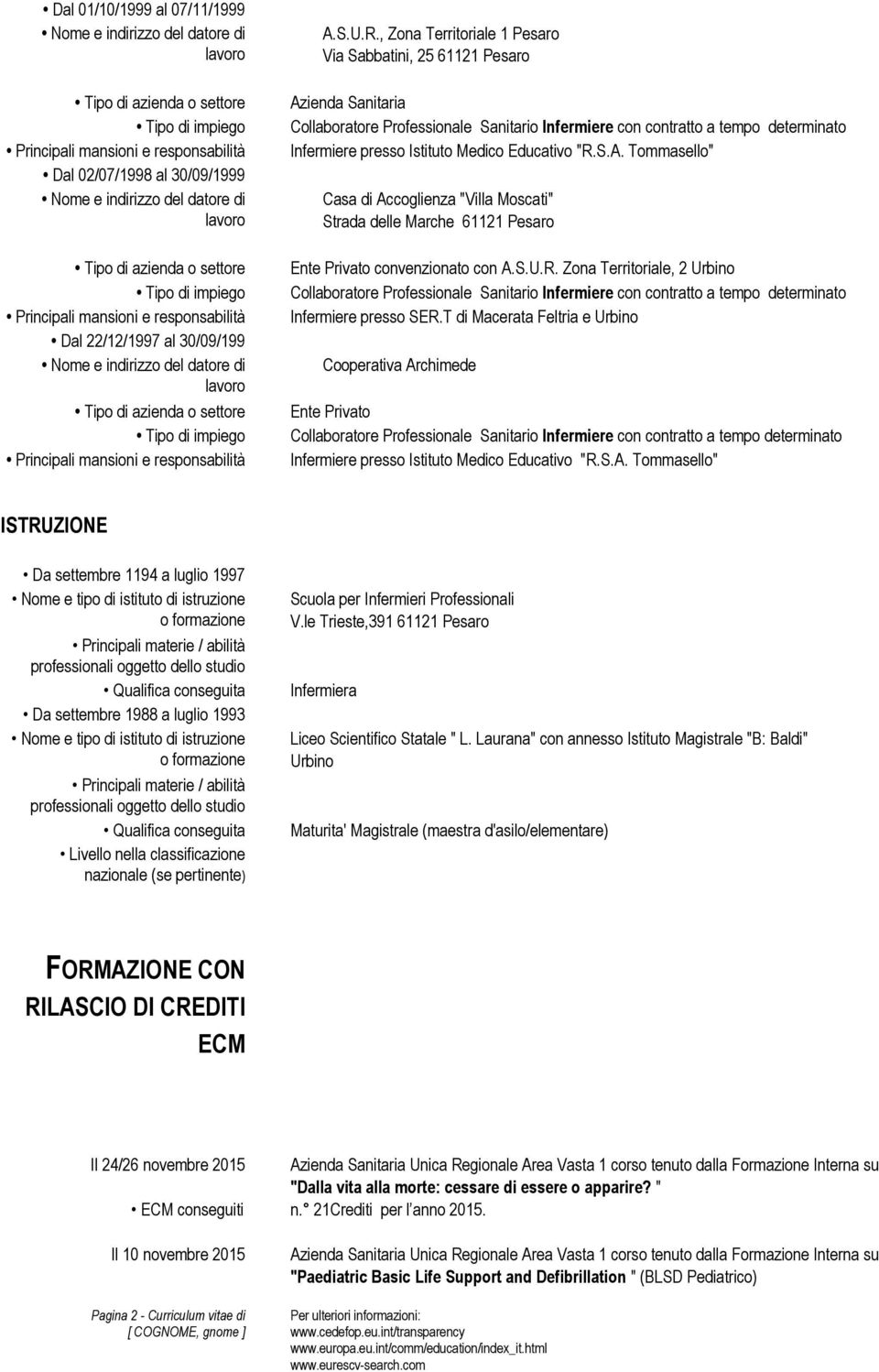 , Zona Territoriale 1 Pesaro Via Sabbatini, 25 61121 Pesaro Azienda Sanitaria Collaboratore Professionale Sanitario Infermiere con contratto a tempo determinato Infermiere presso Istituto Medico