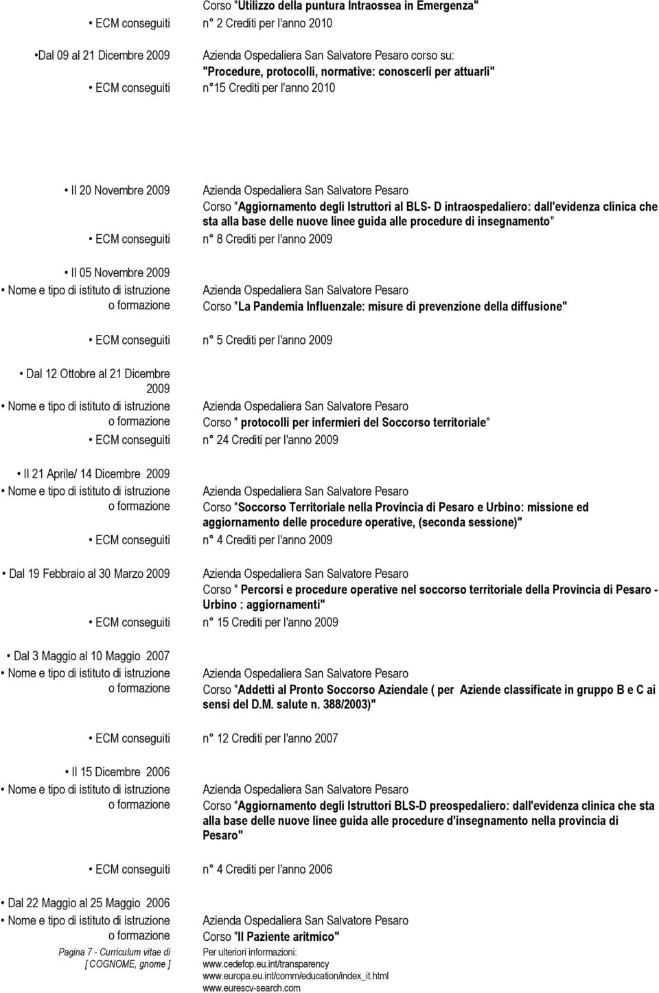 Crediti per l'anno 2009 Il 05 Novembre 2009 Corso "La Pandemia Influenzale: misure di prevenzione della diffusione" Dal 12 Ottobre al 21 Dicembre 2009 Il 21 Aprile/ 14 Dicembre 2009 n 5 Crediti per