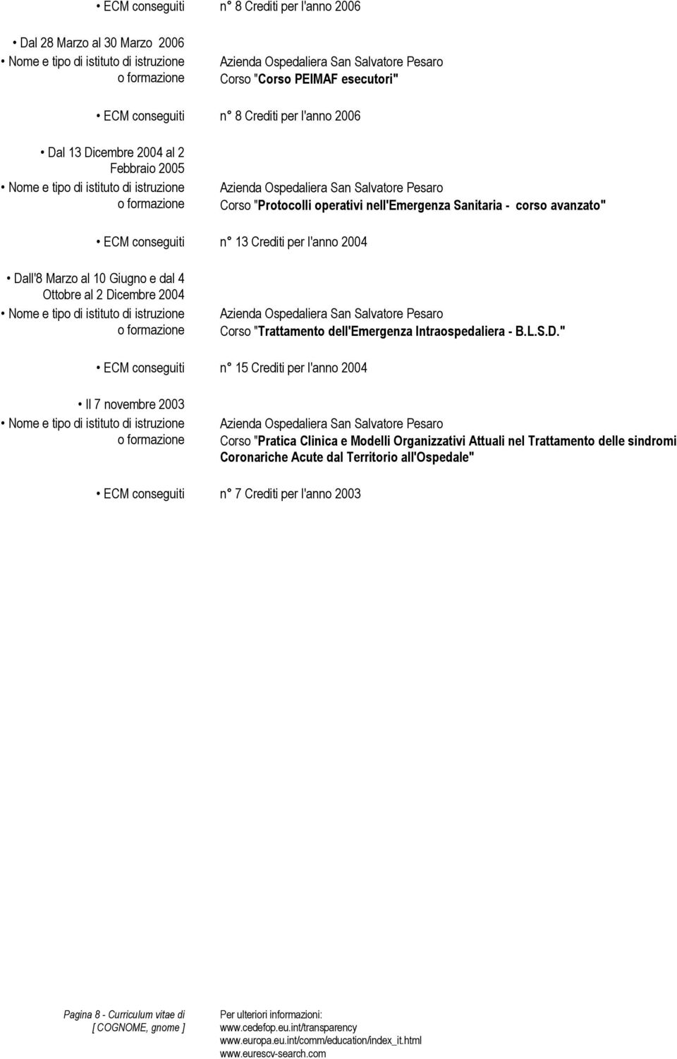 Dicembre 2004 Corso "Trattamento dell'emergenza Intraospedaliera - B.L.S.D." n 15 Crediti per l'anno 2004 Il 7 novembre 2003 Corso "Pratica Clinica e