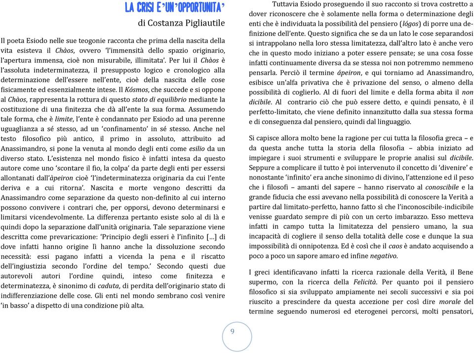 Per lui il Chàos è l assoluta indeterminatezza, il presupposto logico e cronologico alla determinazione dell essere nell ente, cioè della nascita delle cose fisicamente ed essenzialmente intese.