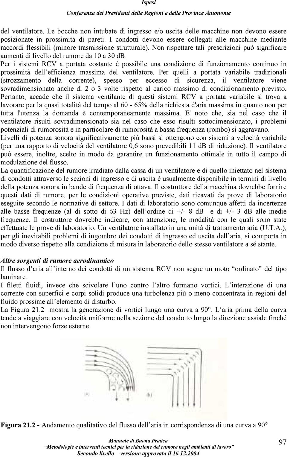 Non rispettare tali prescrizioni può significare aumenti di livello del rumore da 10 a 30 db.