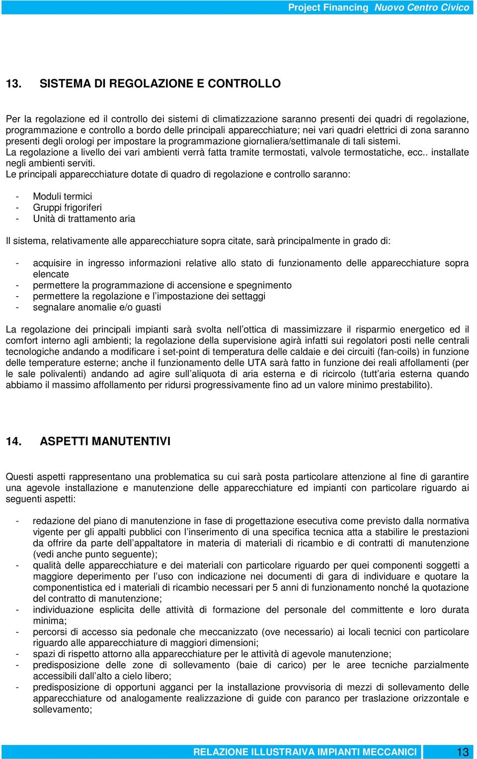 La regolazione a livello dei vari ambienti verrà fatta tramite termostati, valvole termostatiche, ecc.. installate negli ambienti serviti.