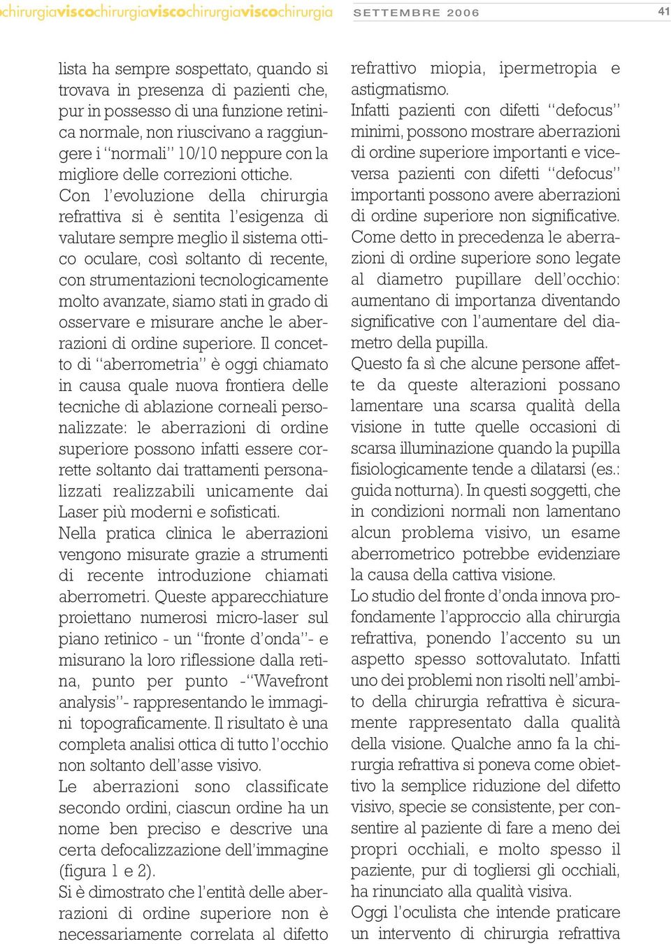 Con l evoluzione della chirurgia refrattiva si è sentita l esigenza di valutare sempre meglio il sistema ottico oculare, così soltanto di recente, con strumentazioni tecnologicamente molto avanzate,