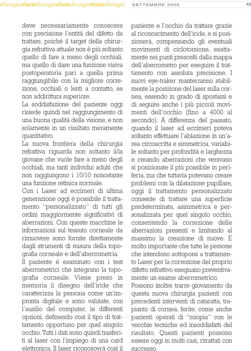 contatto, se non addirittura superiore. La soddisfazione del paziente oggi risiede quindi nel raggiungimento di una buona qualità della visione, e non solamente in un risultato meramente quantitativo.