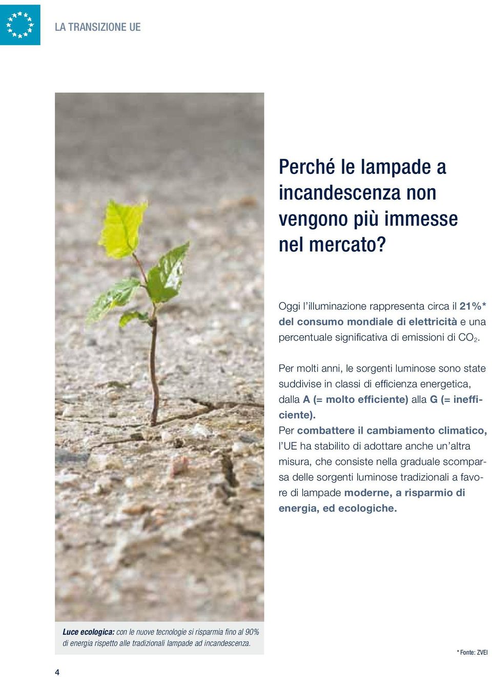 Per molti anni, le sorgenti luminose sono state suddivise in classi di efficienza energetica, dalla A (= molto efficiente) alla G (= inefficiente).