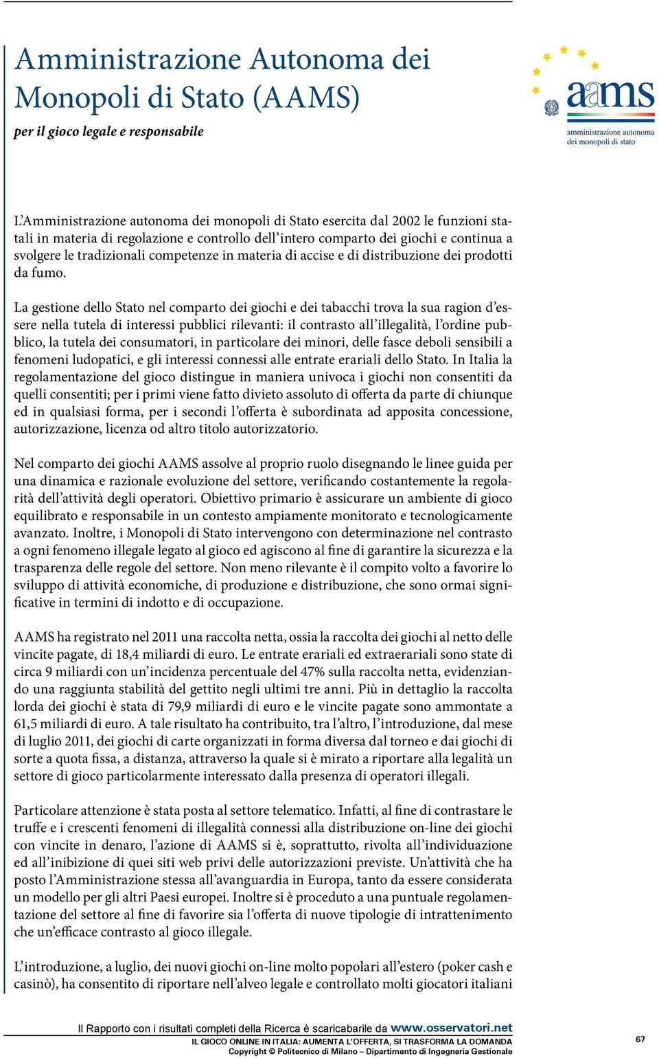 La gestione dello Stato nel comparto dei giochi e dei tabacchi trova la sua ragion d essere nella tutela di interessi pubblici rilevanti: il contrasto all illegalità, l ordine pubblico, la tutela dei