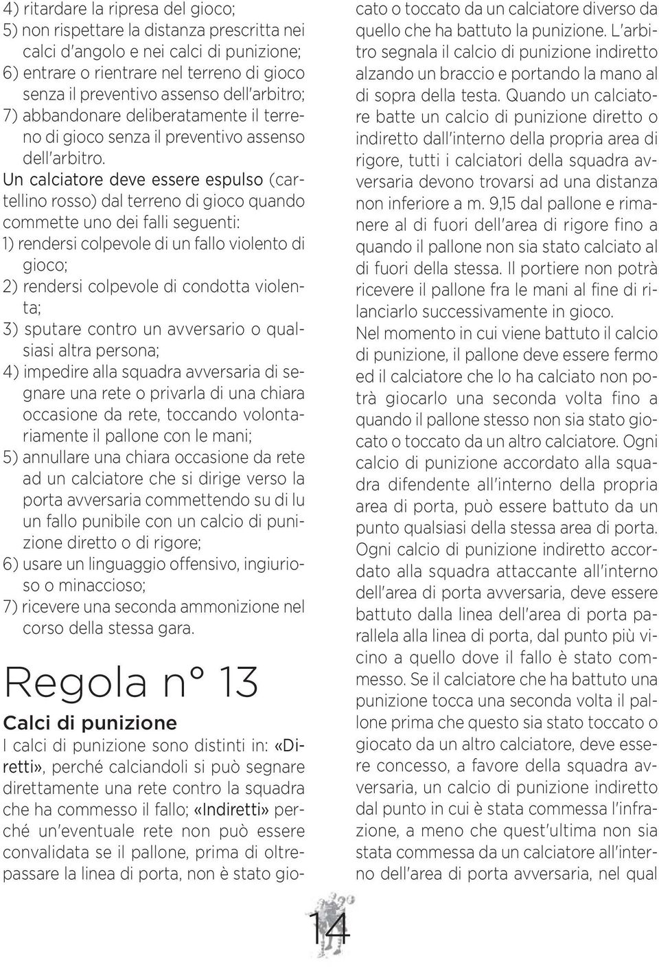 Un calciatore deve essere espulso (cartellino rosso) dal terreno di gioco quando commette uno dei falli seguenti: 1) rendersi colpevole di un fallo violento di gioco; 2) rendersi colpevole di