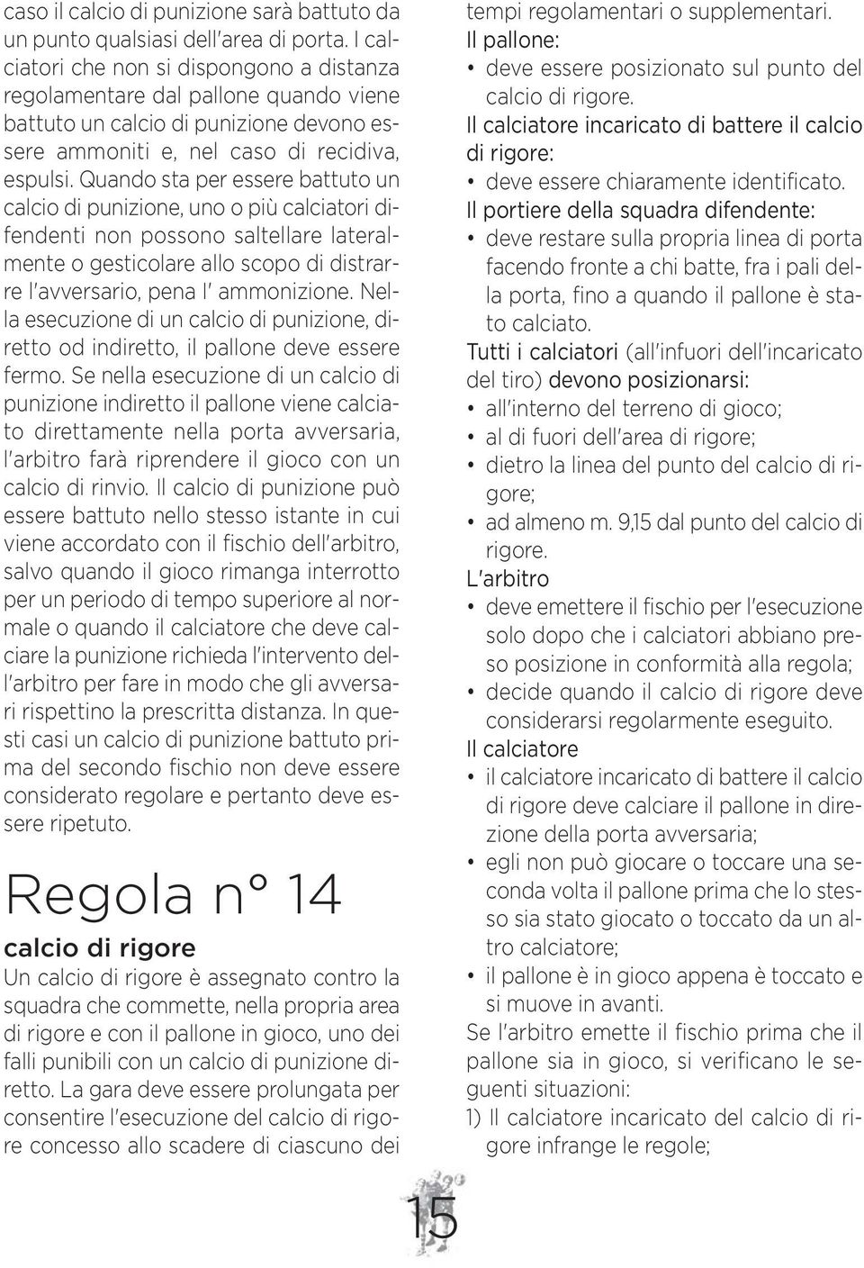 Quando sta per essere battuto un calcio di punizione, uno o più calciatori difendenti non possono saltellare lateralmente o gesticolare allo scopo di distrarre l'avversario, pena I' ammonizione.