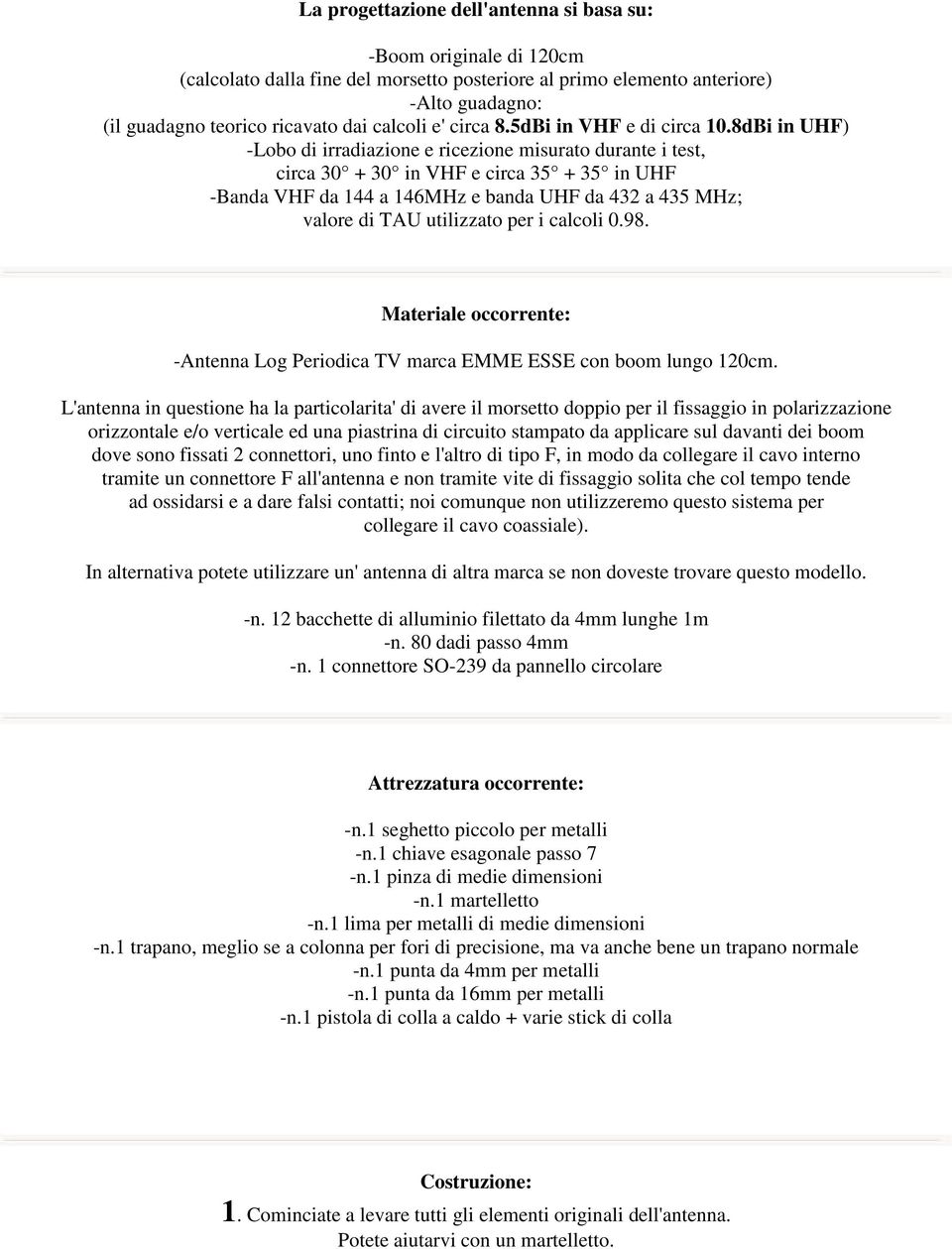 8dBi in UHF) -Lobo di irradiazione e ricezione misurato durante i test, circa 30 + 30 in VHF e circa 35 + 35 in UHF -Banda VHF da 144 a 146MHz e banda UHF da 432 a 435 MHz; valore di TAU utilizzato