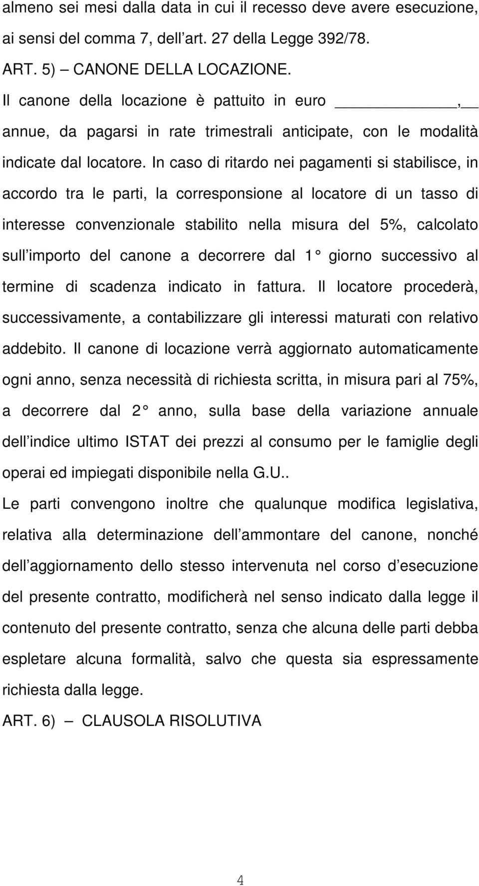 In caso di ritardo nei pagamenti si stabilisce, in accordo tra le parti, la corresponsione al locatore di un tasso di interesse convenzionale stabilito nella misura del 5%, calcolato sull importo del