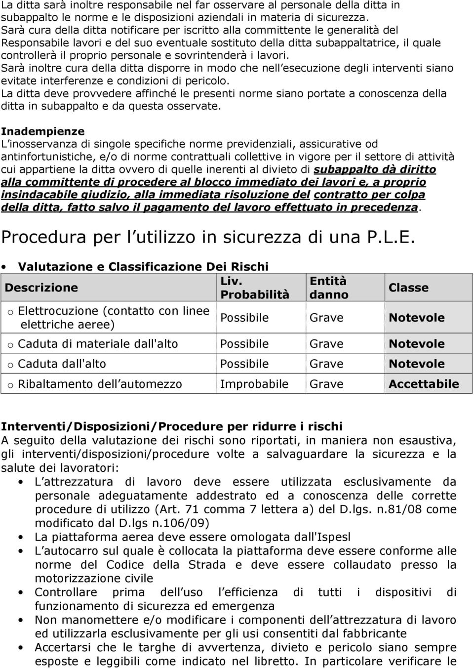 personale e sovrintenderà i lavori. Sarà inoltre cura della ditta disporre in modo che nell esecuzione degli interventi siano evitate interferenze e condizioni di pericolo.