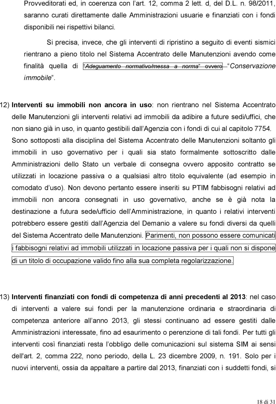 Si precisa, invece, che gli interventi di ripristino a seguito di eventi sismici rientrano a pieno titolo nel Sistema Accentrato delle Manutenzioni avendo come finalità quella di Adeguamento