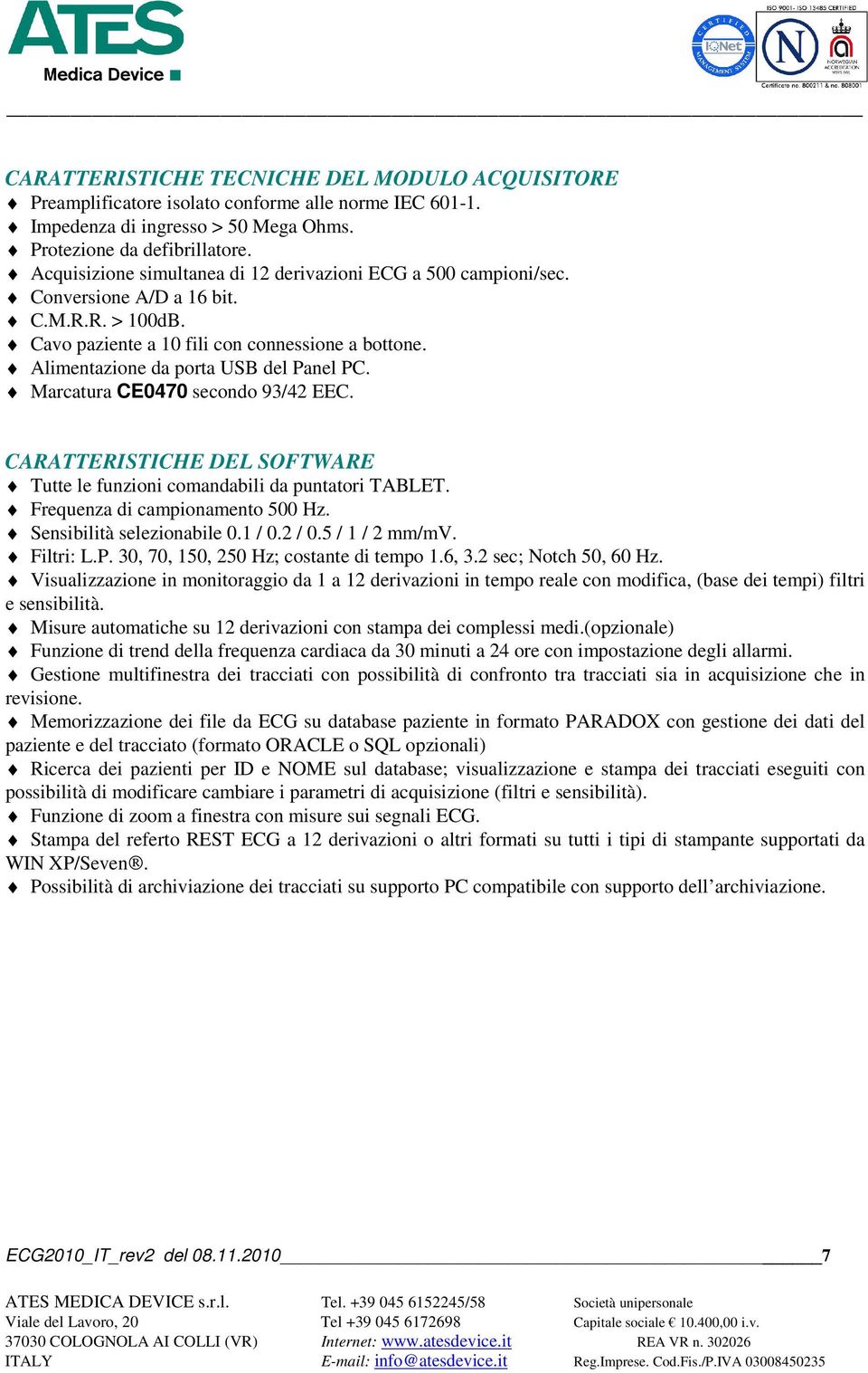 Alimentazione da porta USB del Panel PC. Marcatura CE0470 secondo 93/42 EEC. CARATTERISTICHE DEL SOFTWARE Tutte le funzioni comandabili da puntatori TABLET. Frequenza di campionamento 500 Hz.