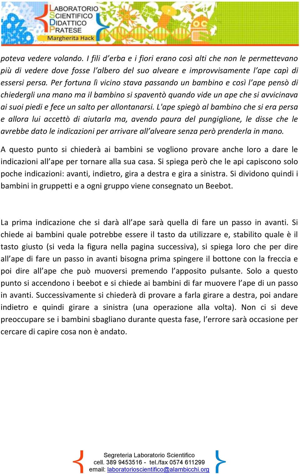 L'ape spiegò al bambino che si era persa e allora lui accettò di aiutarla ma, avendo paura del pungiglione, le disse che le avrebbe dato le indicazioni per arrivare all alveare senza però prenderla