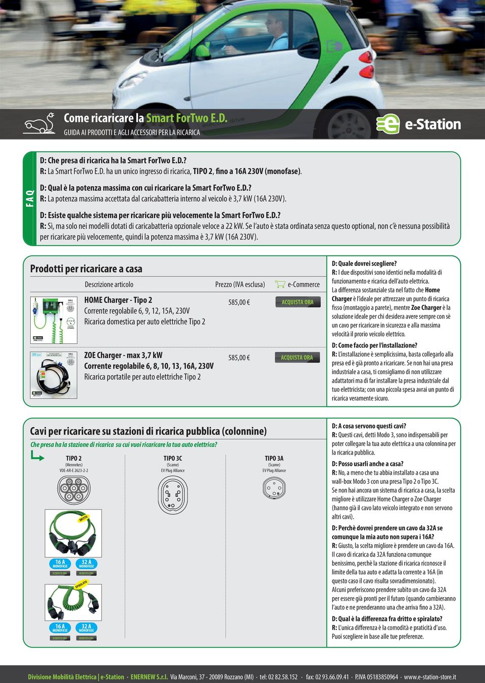 D: Esiste qualche sistema per ricaricare più velocemente la Smart ForTwo E.D.? R: Sì, ma solo nei modelli dotati di caricabatteria opzionale veloce a 22 kw.