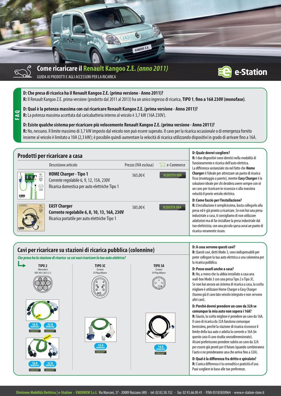 D: Esiste qualche sistema per ricaricare più velocemente Renault Kangoo Z.E. (prima versione - Anno 2011)? R: No, nessuno. Il limite massimo di 3,7 kw imposto dal veicolo non può essere superato.