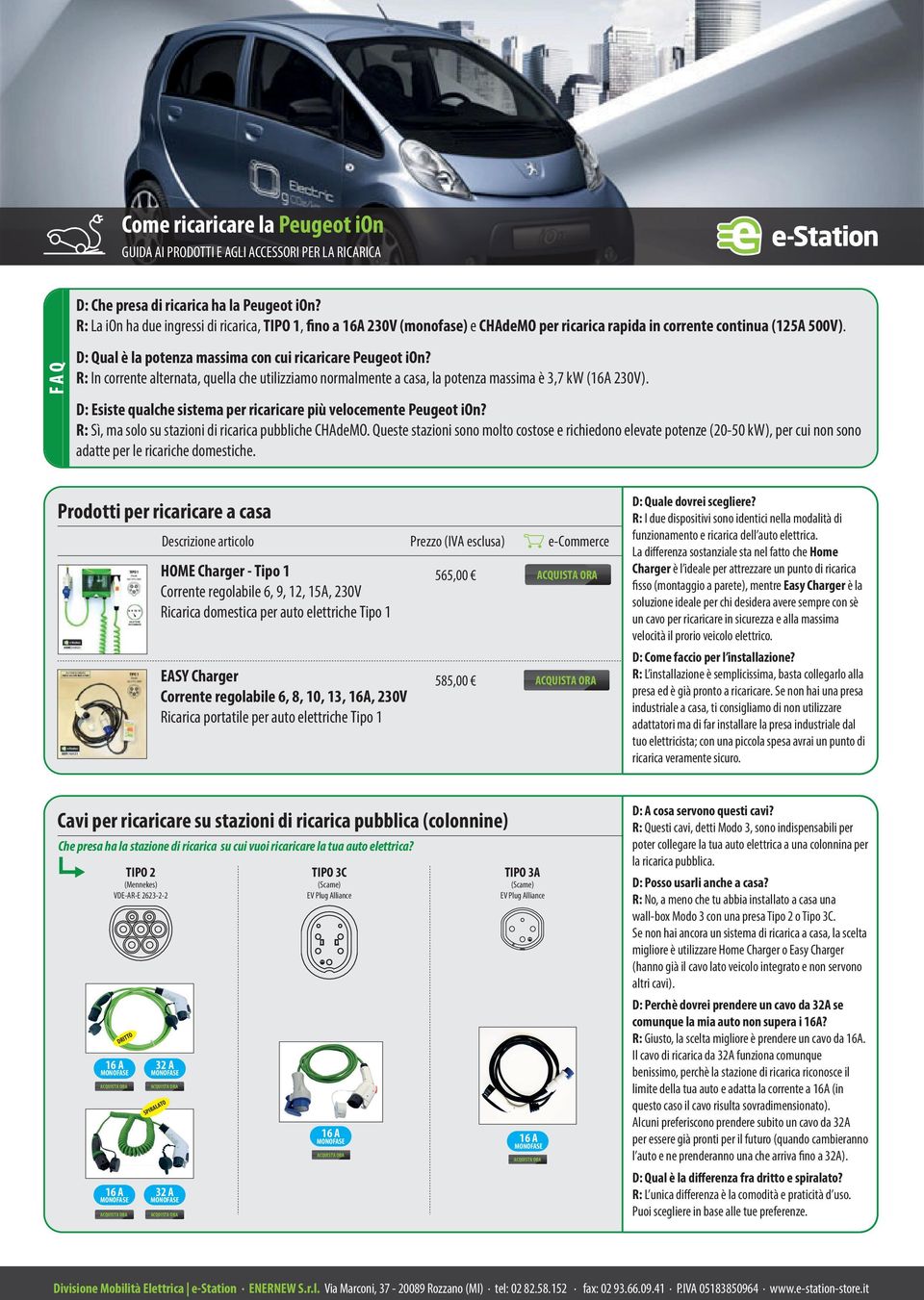 R: In corrente alternata, quella che utilizziamo normalmente a casa, la potenza massima è 3,7 kw (16A 230V). D: Esiste qualche sistema per ricaricare più velocemente Peugeot ion?