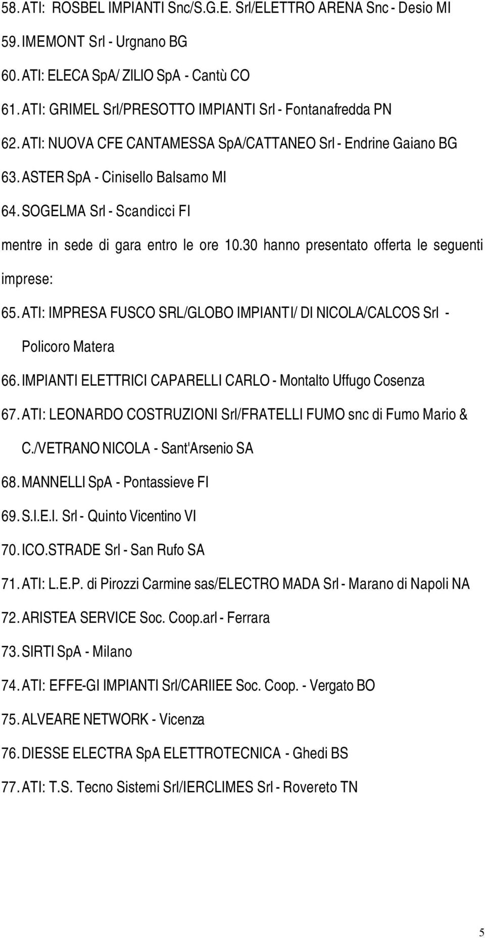 0 hanno presentato offerta le seguenti imprese:. ATI: IMPRESA FUSCO SRL/GLOBO IMPIANTI/ DI NICOLA/CALCOS Srl - Policoro Matera. IMPIANTI ELETTRICI CAPARELLI CARLO - Montalto Uffugo Cosenza.