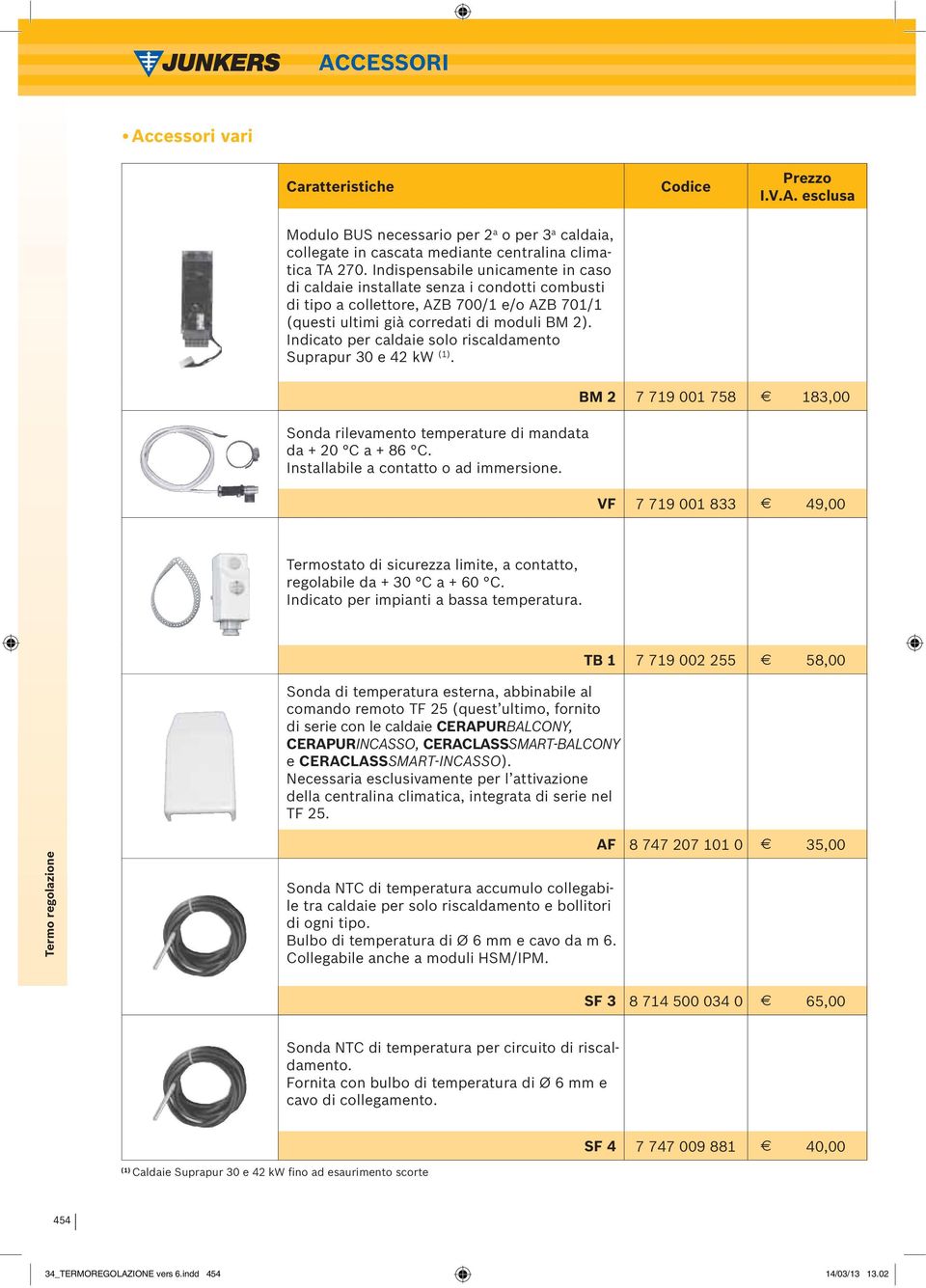 Indicato per caldaie solo riscaldamento Suprapur 30 e 42 kw (1). Sonda rilevamento temperature di mandata da + 20 C a + 86 C. Installabile a contatto o ad immersione.