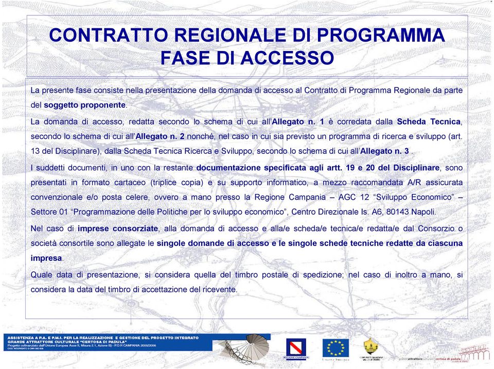 2 nonché, nel caso in cui sia previsto un programma di ricerca e sviluppo (art. 13 del Disciplinare), dalla Scheda Tecnica Ricerca e Sviluppo, secondo lo schema di cui all Allegato n. 3.