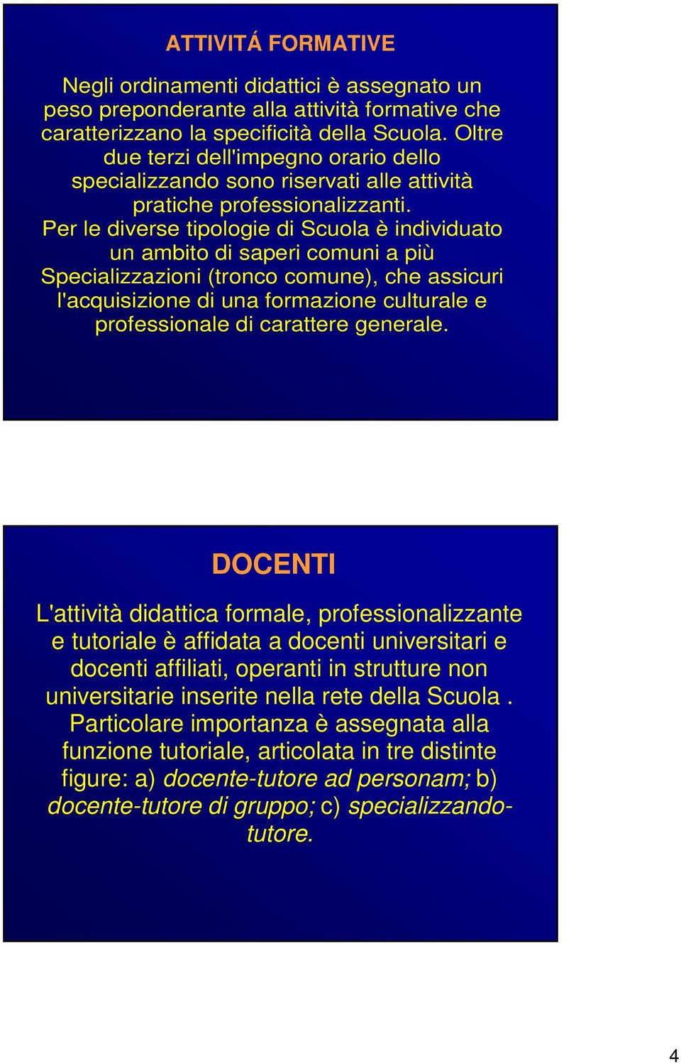 Per le diverse tipologie di Scuola è individuato un ambito di saperi comuni a più Specializzazioni (tronco comune), che assicuri l'acquisizione di una formazione culturale e professionale di