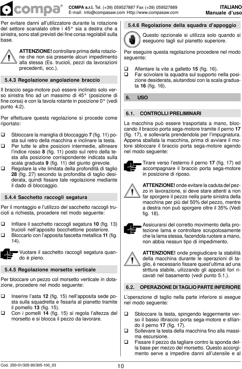 dei fine corsa regolabili sulla base. ATTENZIONE! controllare prima della rotazione che non sia presente alcun impedimento alla stessa (Es. trucioli, pezzi da lavorazioni precedenti, ecc.). 5.4.