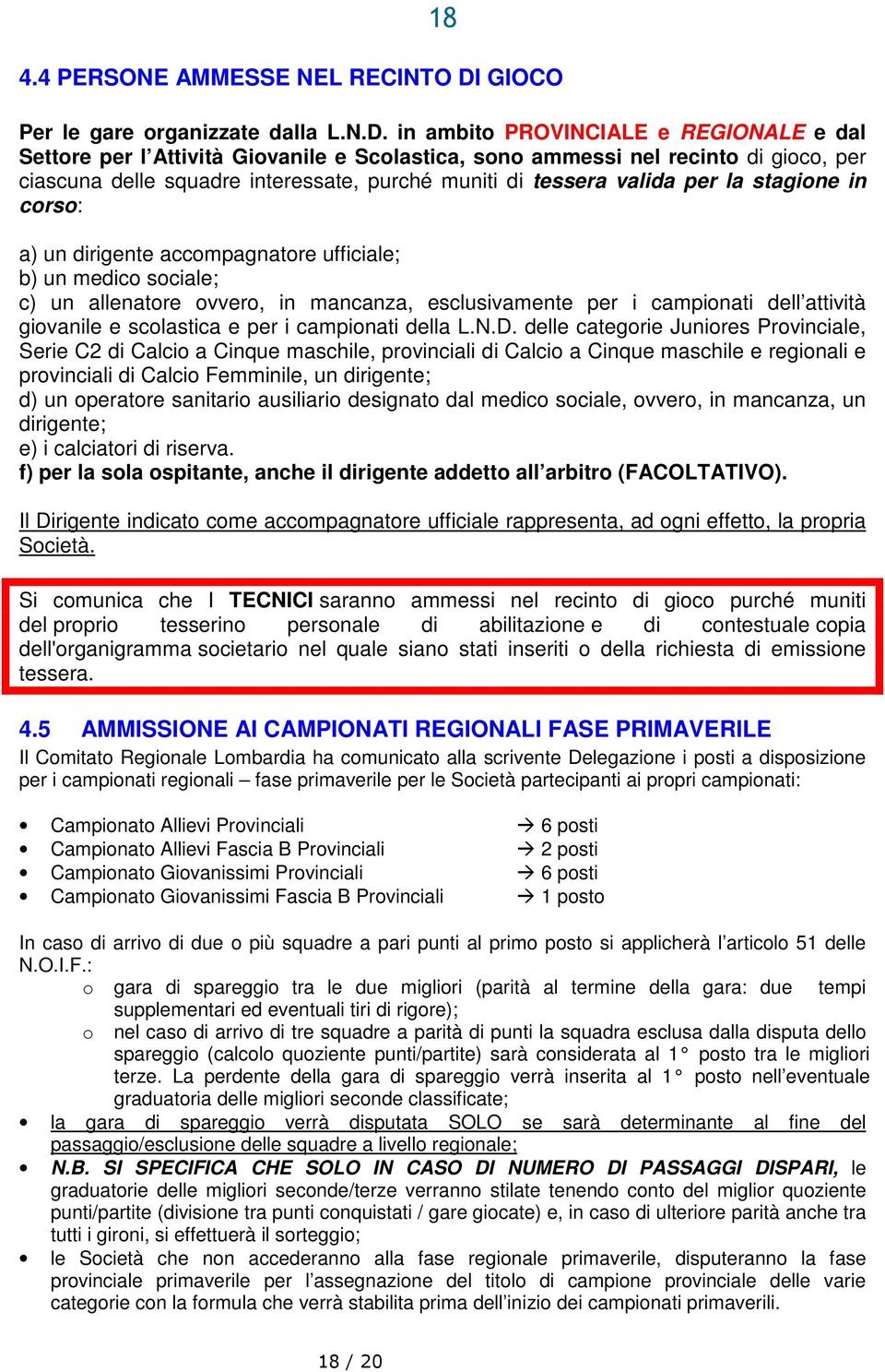 in ambito PROVINCIALE e REGIONALE e dal Settore per l Attività Giovanile e Scolastica, sono ammessi nel recinto di gioco, per ciascuna delle squadre interessate, purché muniti di tessera valida per