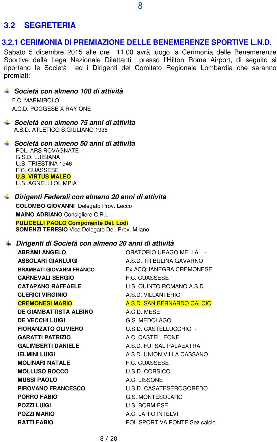 che saranno premiati: Società con almeno 100 di attività F.C. MARMIROLO A.C.D. POGGESE X RAY ONE Società con almeno 75 anni di attività A.S.D. ATLETICO S.