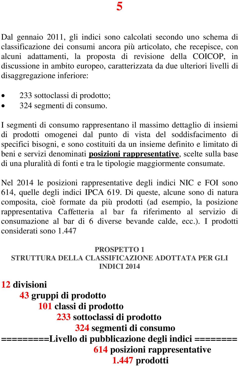 I segmenti di consumo rappresentano il massimo dettaglio di insiemi di prodotti omogenei dal punto di vista del soddisfacimento di specifici bisogni, e sono costituiti da un insieme definito e