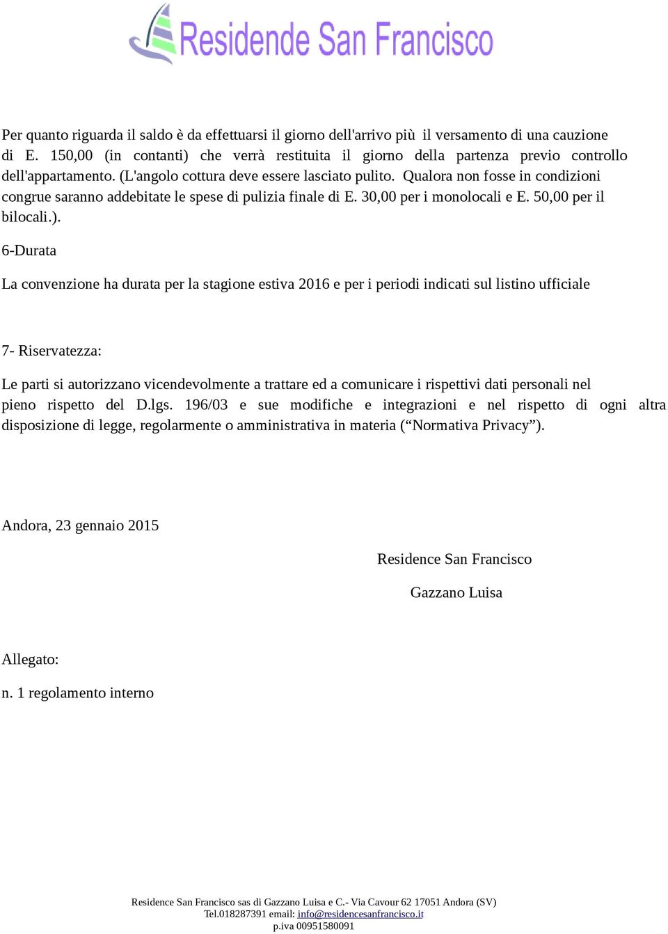 Qualora non fosse in condizioni congrue saranno addebitate le spese di pulizia finale di E. 30,00 per i monolocali e E. 50,00 per il bilocali.).