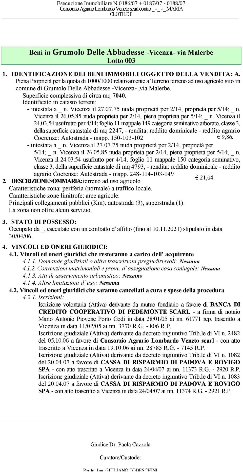 Identificato in catasto terreni: - intestata a _ n. Vicenza il 27.07.75 nuda proprietà per 2/14, proprietà per 5/14; _ n. Vicenza il 26.05.85 nuda proprietà per 2/14, piena proprietà per 5/14; _ n.