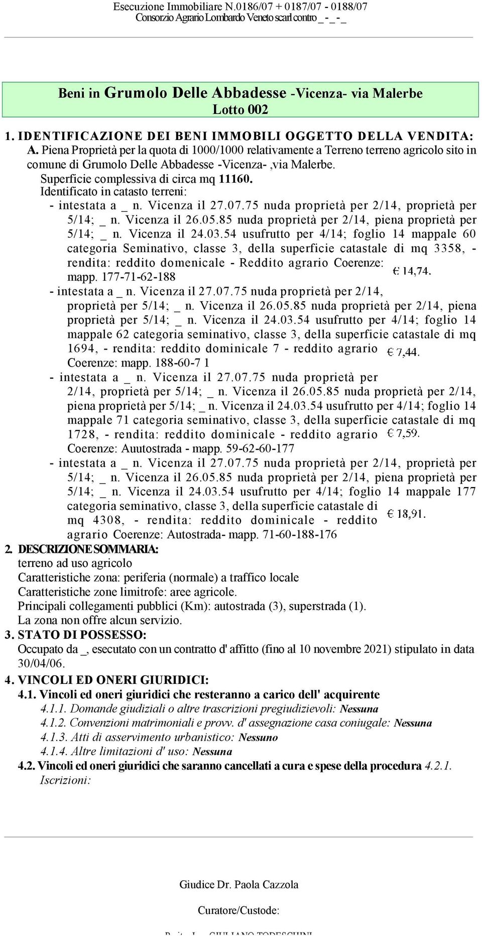 Identificato in catasto terreni: - intestata a _ n. Vicenza il 27.07.75 nuda proprietà per 2/14, proprietà per 5/14; _ n. Vicenza il 26.05.85 nuda proprietà per 2/14, piena proprietà per 5/14; _ n.