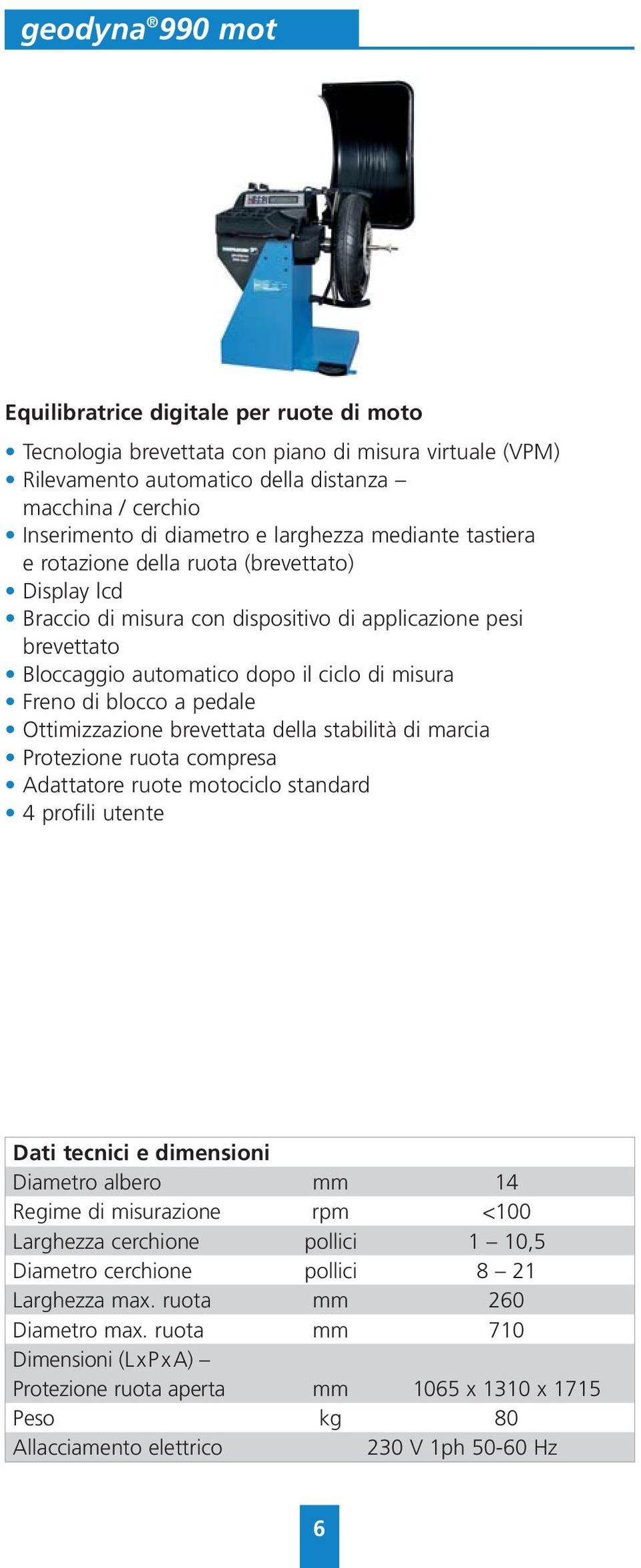 blocco a pedale Ottimizzazione brevettata della stabilità di marcia Protezione ruota compresa Adattatore ruote motociclo standard 4 profili utente Diametro albero mm 14 Regime di misurazione rpm <100