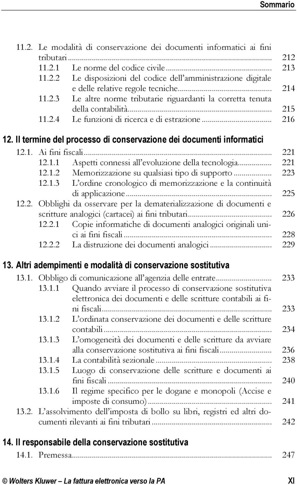 Il termine del processo di conservazione dei documenti informatici 12.1. Ai fini fiscali... 221 12.1.1 Aspetti connessi all evoluzione della tecnologia... 221 12.1.2 Memorizzazione su qualsiasi tipo di supporto.