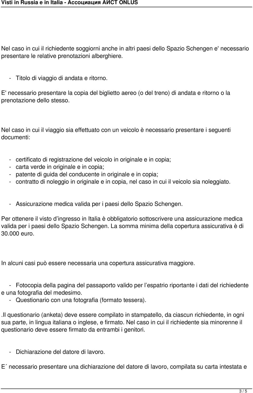 Nel caso in cui il viaggio sia effettuato con un veicolo è necessario presentare i seguenti documenti: - certificato di registrazione del veicolo in originale e in copia; - carta verde in originale e