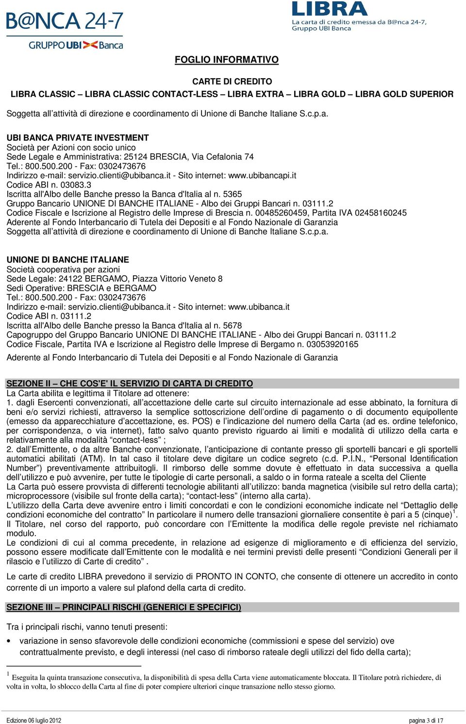 5365 Codice Fiscale e Iscrizione al Registro delle Imprese di Brescia n. 00485260459, Partita IVA 02458160245 Soggetta all attività di direzione e coordinamento di Unione di Banche Italiane S.c.p.a. UNIONE DI BANCHE ITALIANE Società cooperativa per azioni Sede Legale: 24122 BERGAMO, Piazza Vittorio Veneto 8 Sedi Operative: BRESCIA e BERGAMO Indirizzo e-mail: servizio.