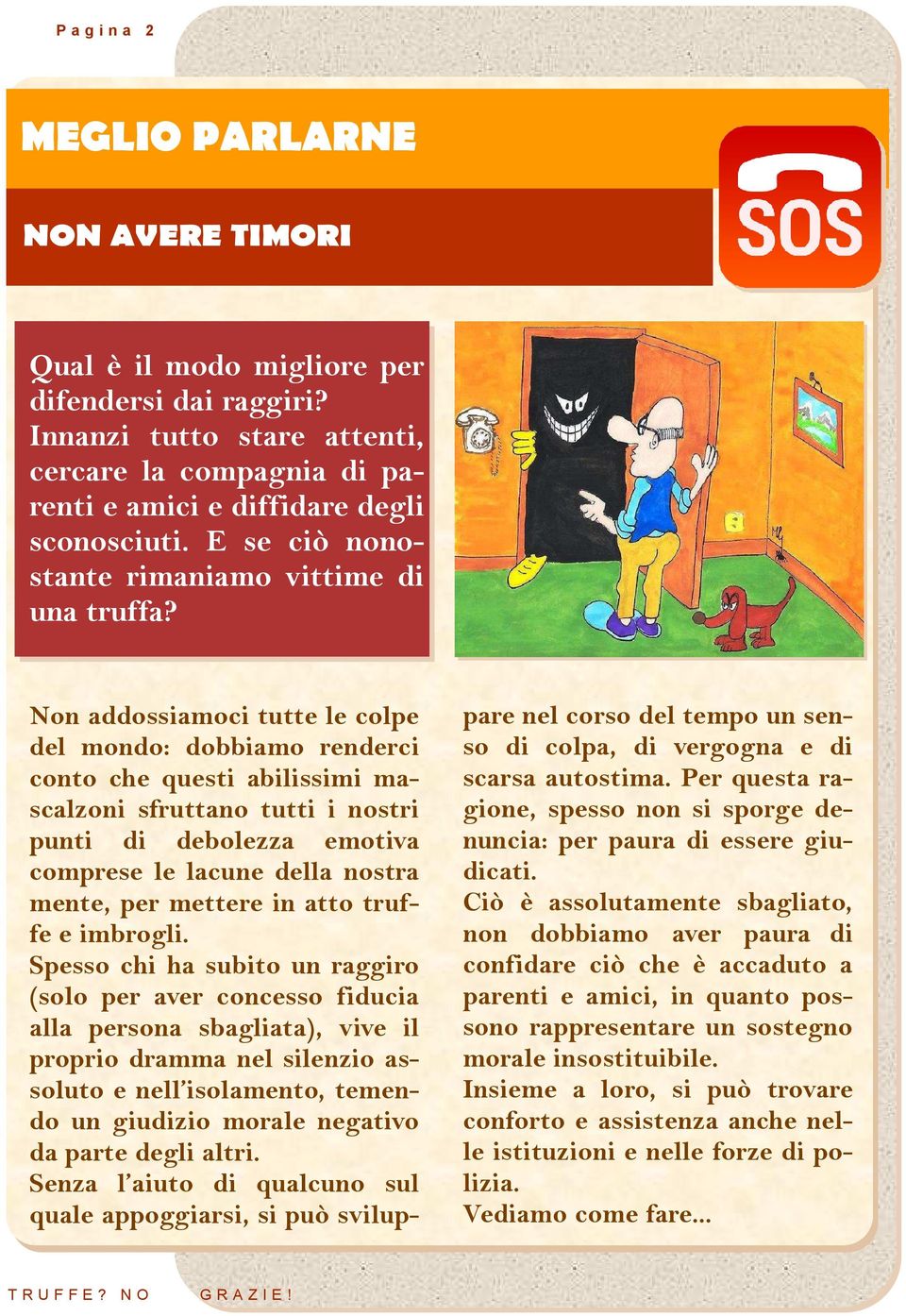 Non addossiamoci tutte le colpe del mondo: dobbiamo renderci conto che questi abilissimi mascalzoni sfruttano tutti i nostri punti di debolezza emotiva comprese le lacune della nostra mente, per