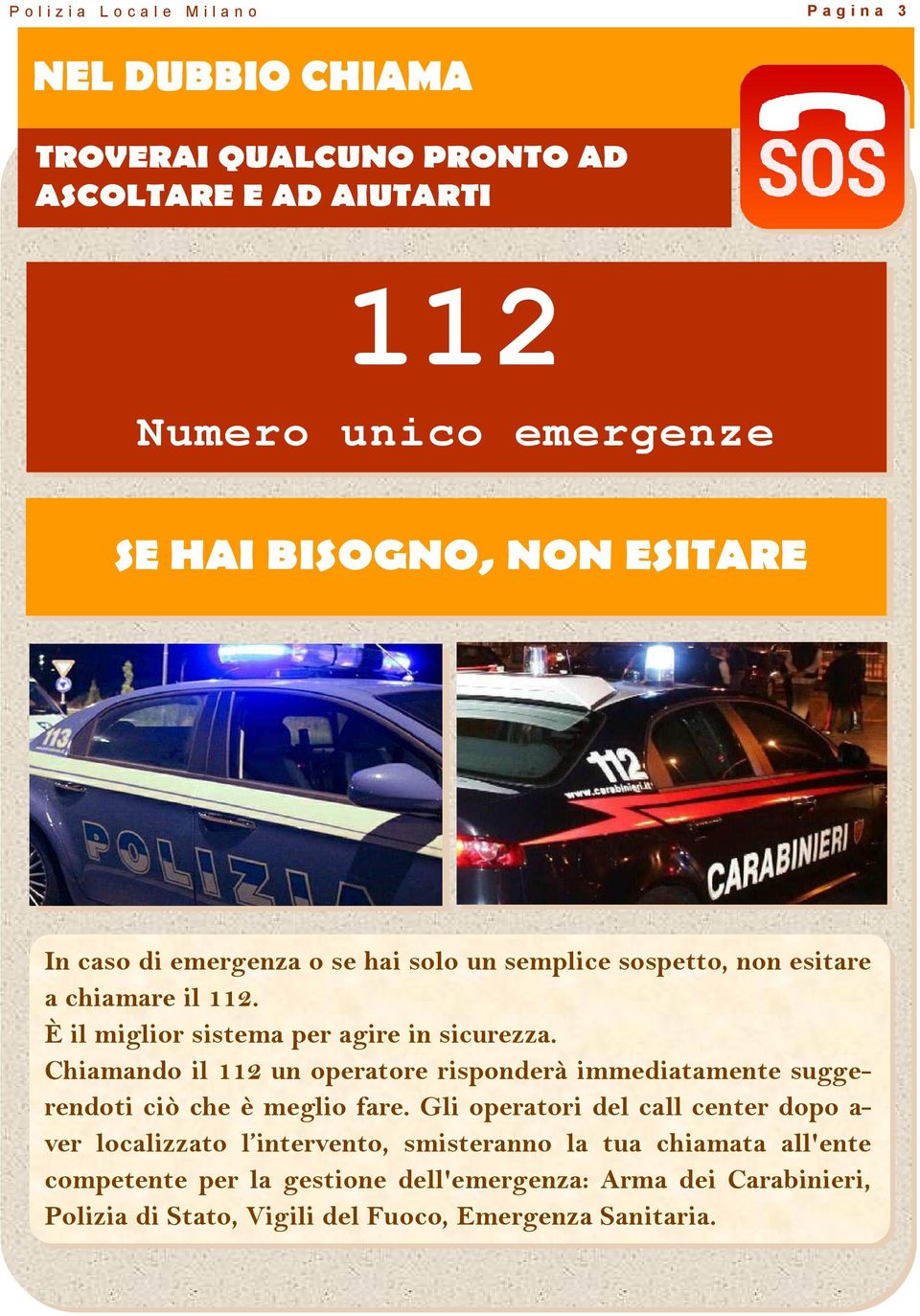 Chiamando il 112 un operatore risponderà immediatamente suggerendoti ciò che è meglio fare.