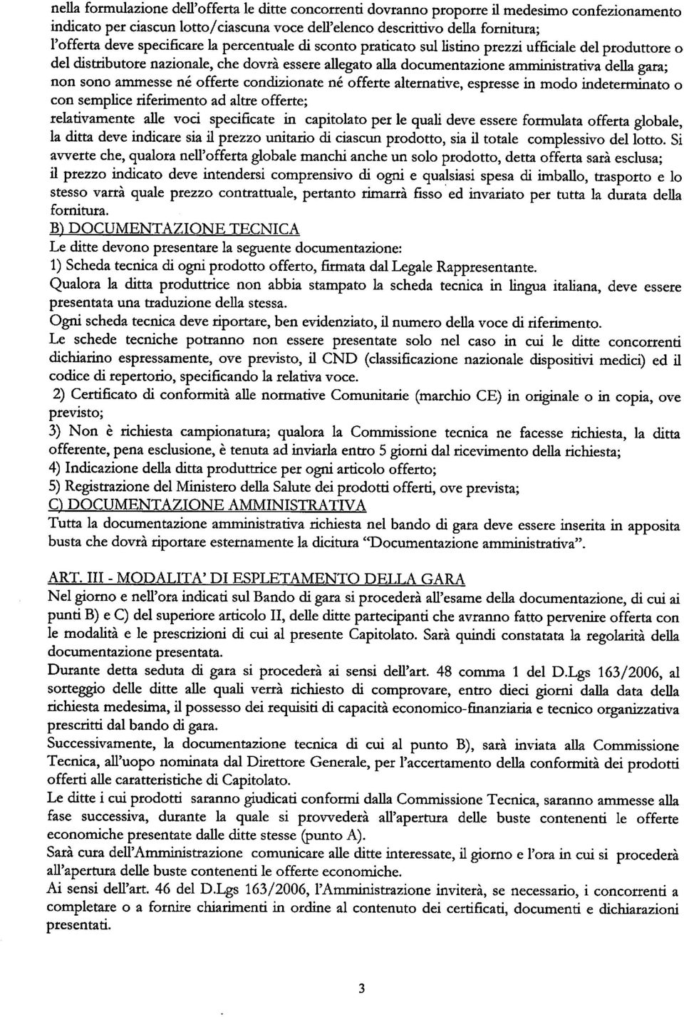 sono ammesse né offerte condizionate né offerte alternative, espresse in modo indeterminato o con semplice riferimento ad altre offerte; relativamente alle voci specificate in capitolato per le quali