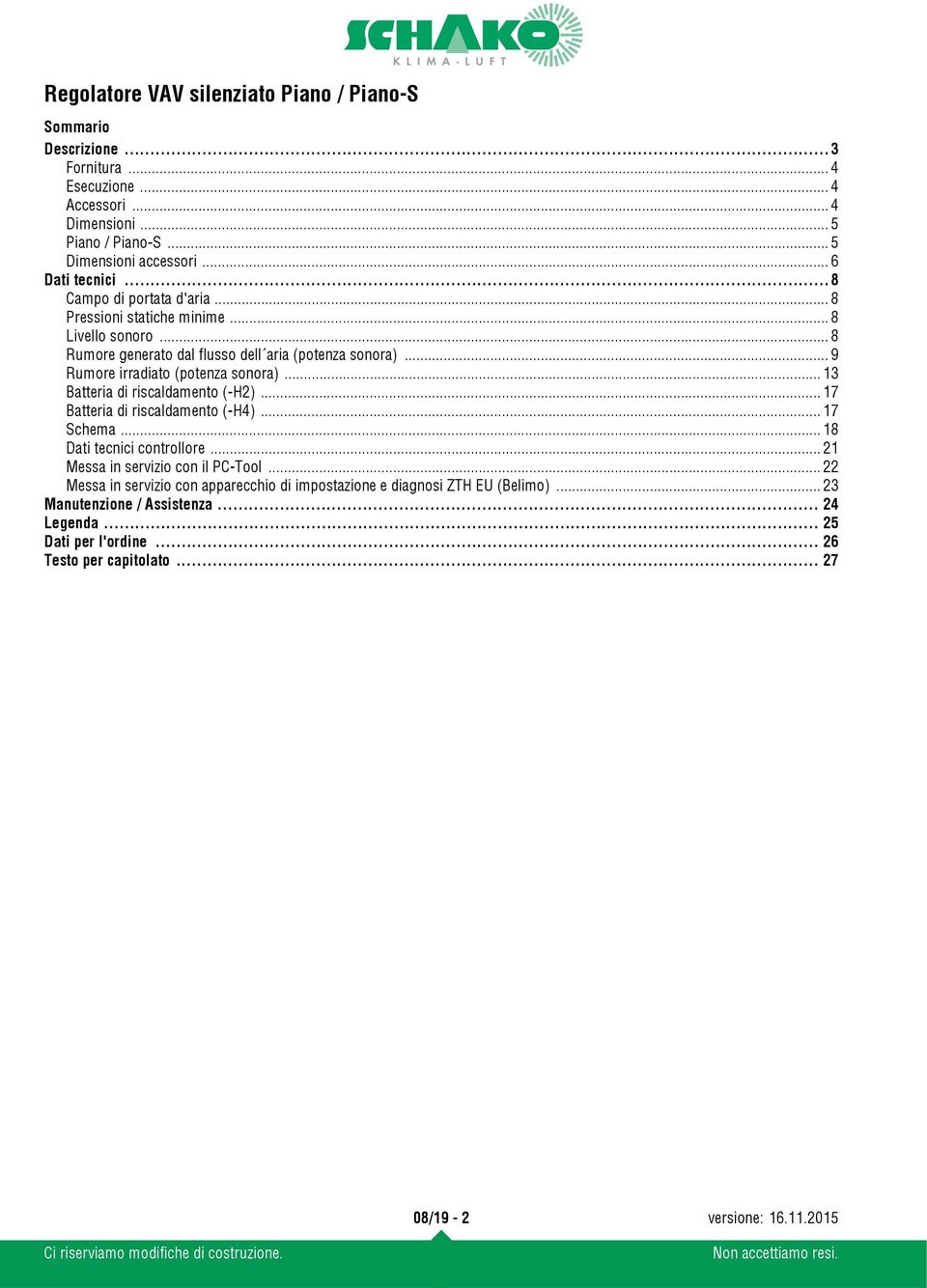 .. 9 Rumore irradiato (potenza sonora)... 13 Batteria di riscaldamento (-H2)... 17 Batteria di riscaldamento (-H4)... 17 Schema... 18 Dati tecnici controllore.